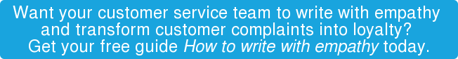 Want your customer service team to write with empathy  and transform customer complaints into loyalty?  Get your free guide How to write with empathy today.